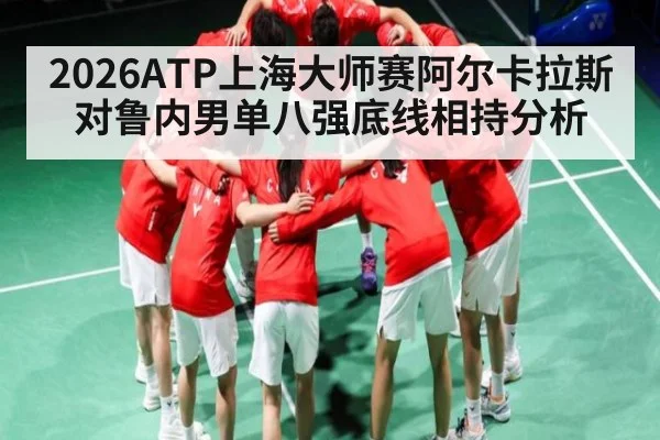 2026ATP上海大师赛阿尔卡拉斯对鲁内男单八强底线相持分析