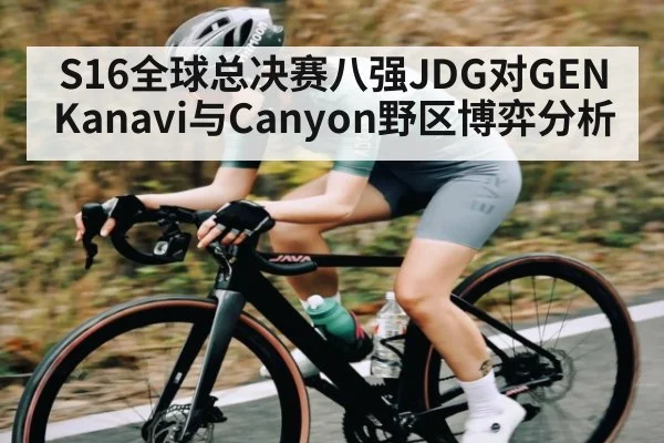 S16全球总决赛八强JDG对GEN Kanavi与Canyon野区博弈分析