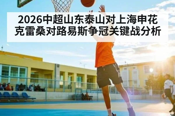 2026中超山东泰山对上海申花克雷桑对路易斯争冠关键战分析