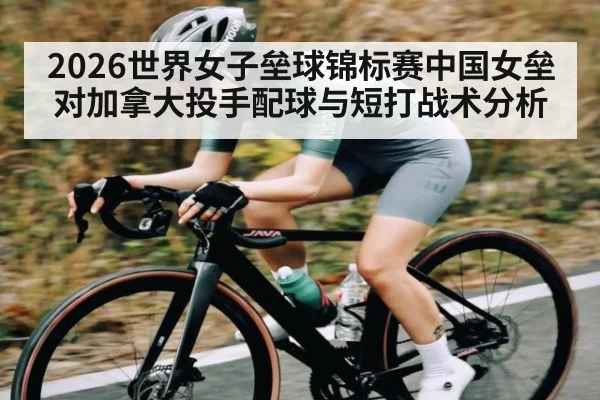 2026世界女子垒球锦标赛中国女垒对加拿大投手配球与短打战术分析