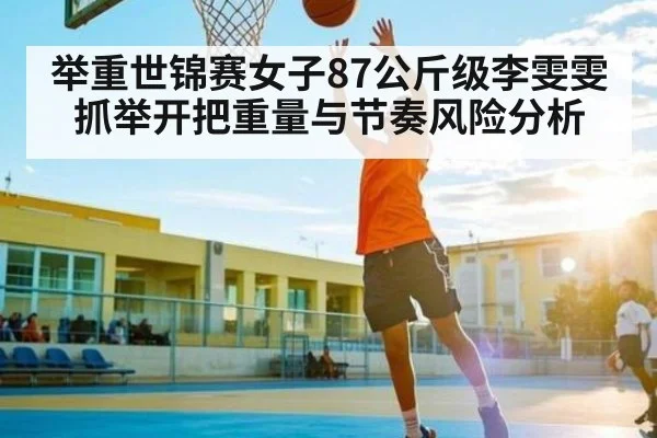 举重世锦赛女子87公斤级李雯雯抓举开把重量与节奏风险分析